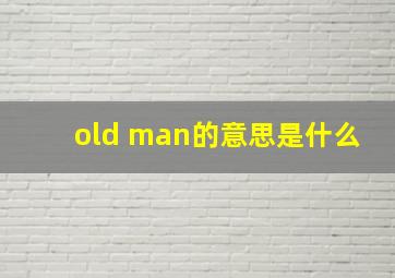 old man的意思是什么